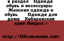  в раздел : Одежда, обувь и аксессуары » Женская одежда и обувь »  » Одежда для дома . Хабаровский край,Амурск г.